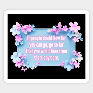 If people doubt how far you can go, go so far than you won't hear from them anymore. Sticker